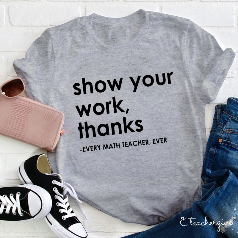 Show Your Work Thanks Every Math Teacher Ever Teacher T-Shirt