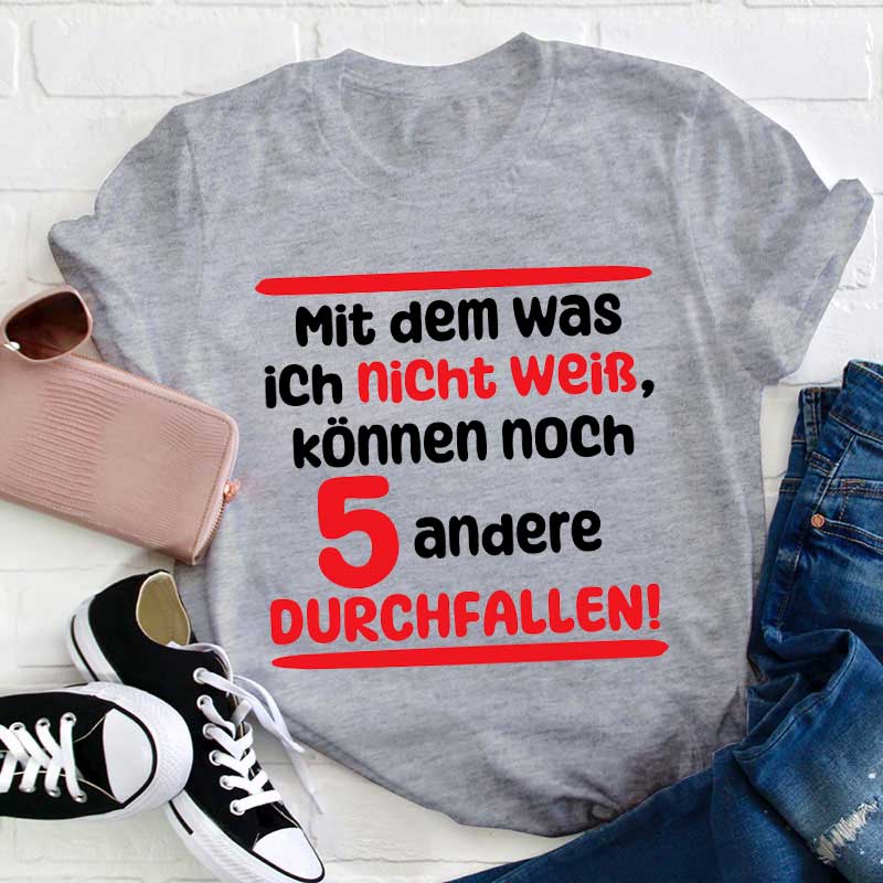 Mit dem was ich nicht weiß können noch 5 andere Durchfallen Lehrer T-Shirt