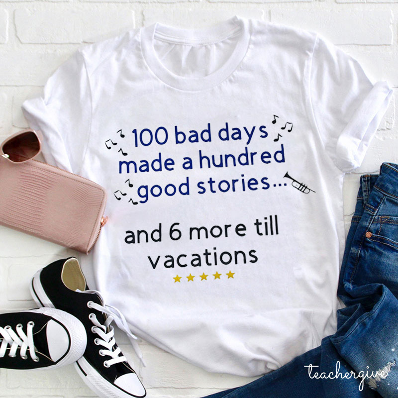 100 Bad Days Made A Hundred Good Stories Teacher T-Shirt