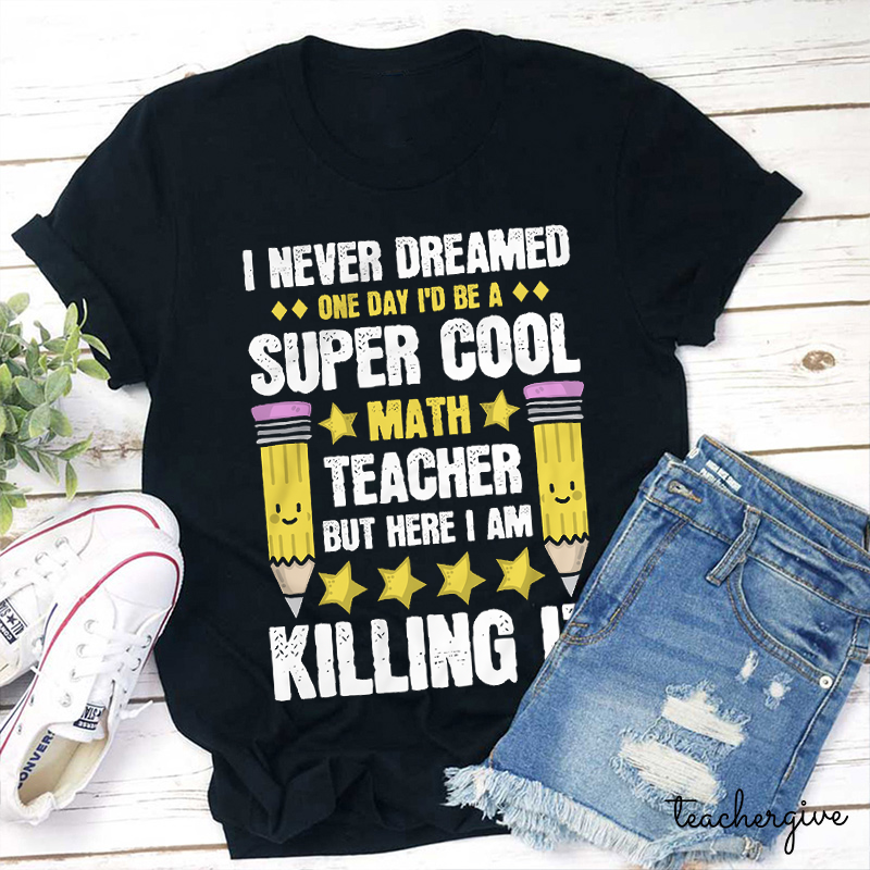 Personalized Subject I Never Dreamed One Day I'd Be A Super Cool Math Teacher But Here I Am Killing It Teacher T-Shirt