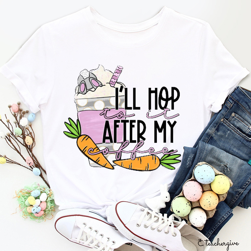 I'll Hop To It After My Coffee Teacher T-Shirt