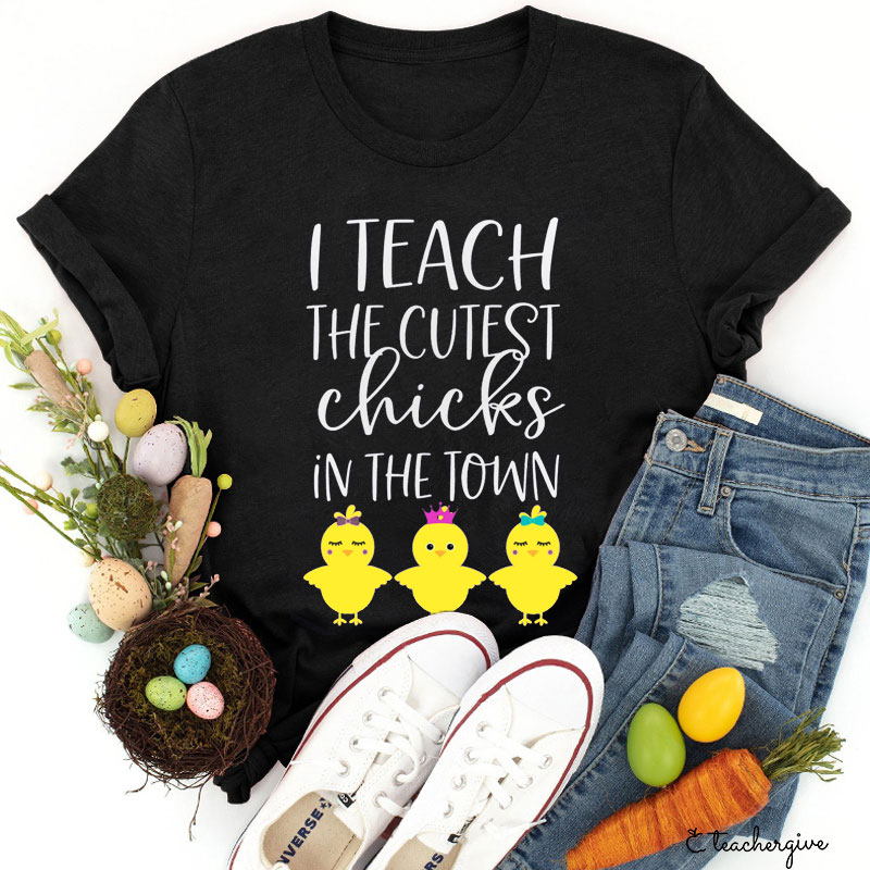 I Teach The Cutest Chicks In The Town Teacher T-Shirt