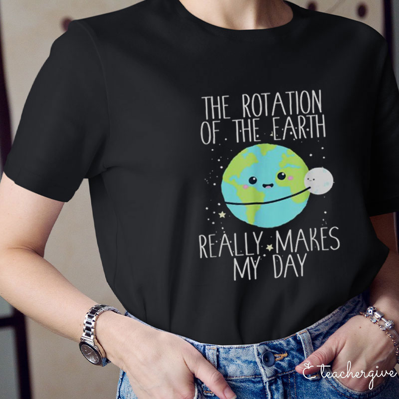 The Rotation Of The Earth Really Makes My Day Teacher T-Shirt
