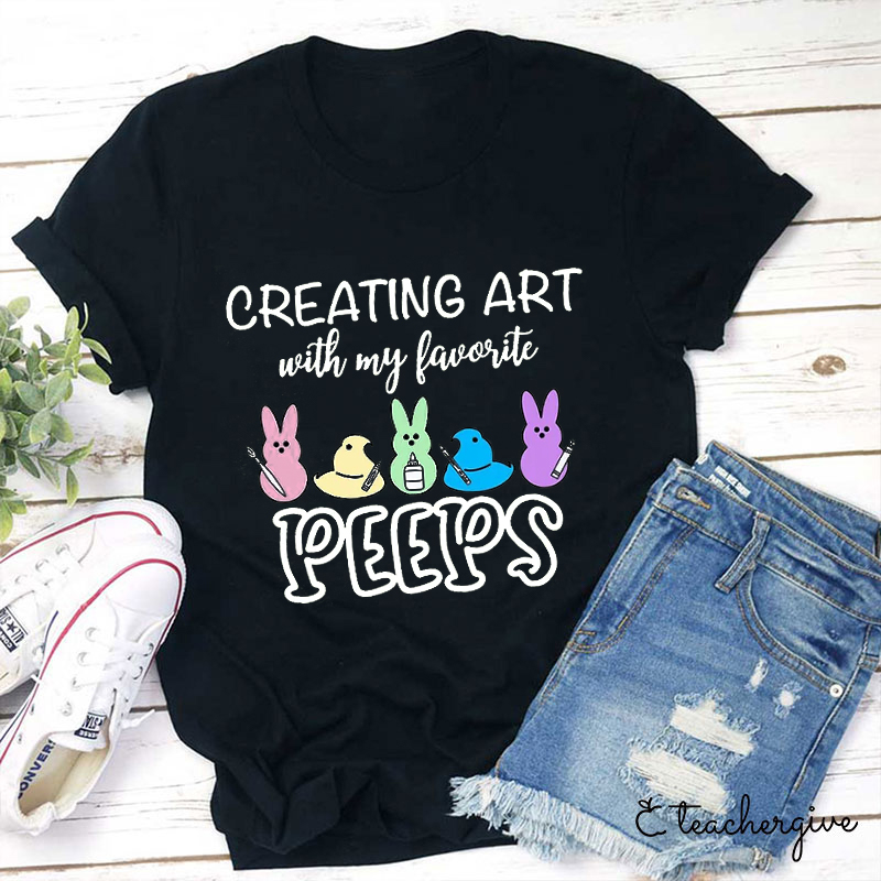 Creating Art With My Favourate Peeps Teacher T-Shirt