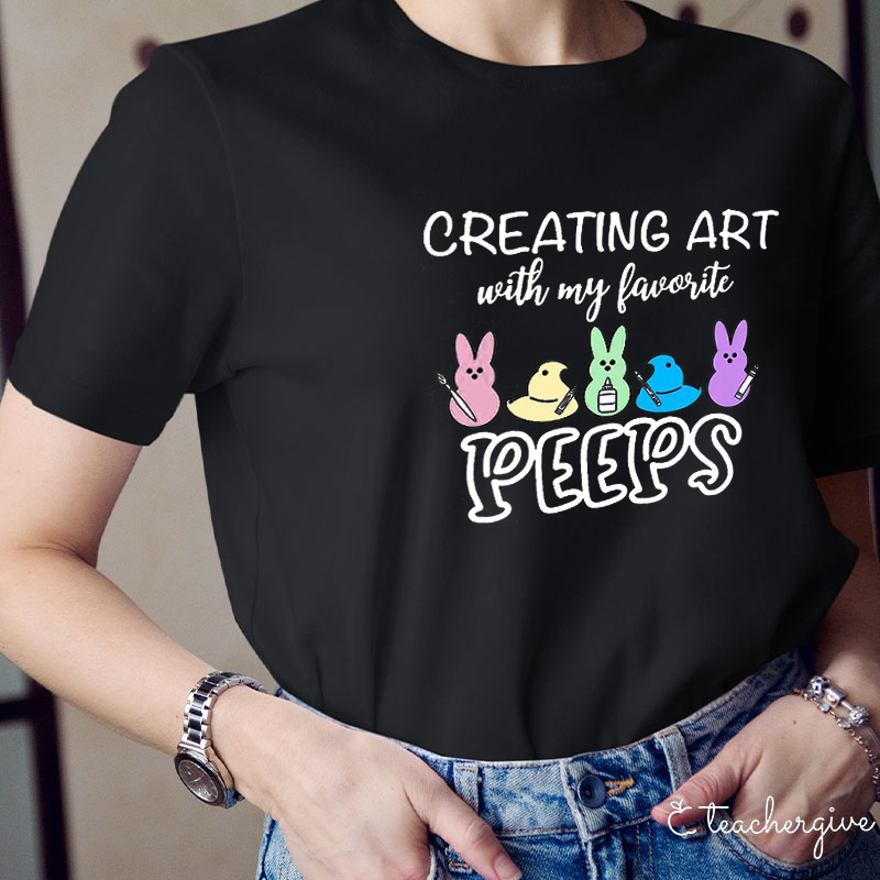 Creating Art With My Favourate Peeps Teacher T-Shirt