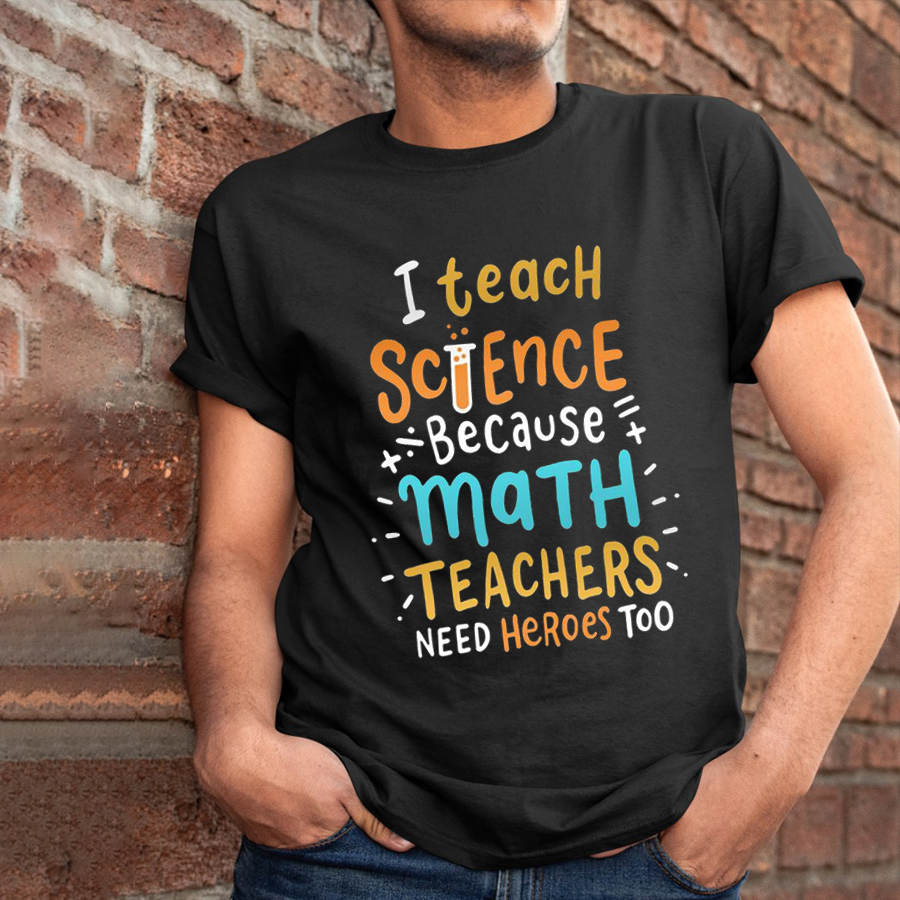 I Teach Science Because Math Teachers Need Heroes Too T-Shirt