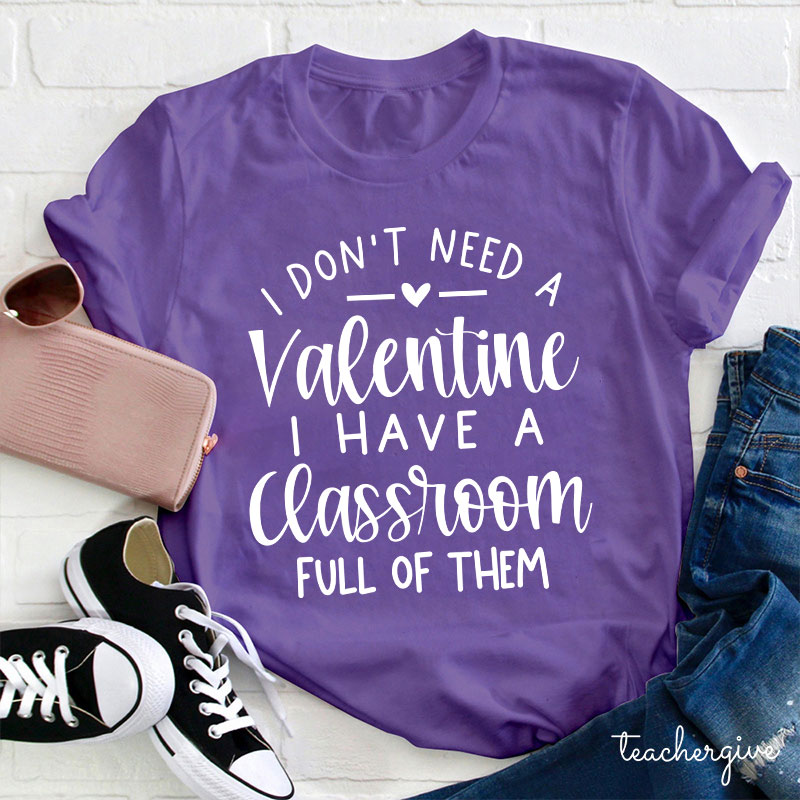 I Don't Need A Valentine I Have A Classroom Full Of Them Teacher T-Shirt