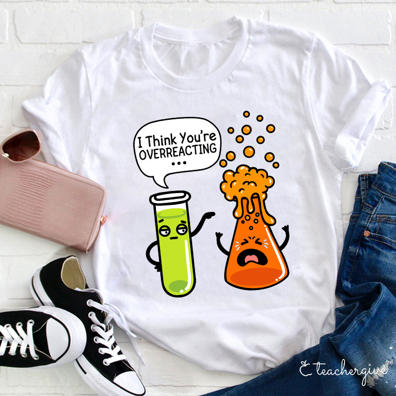 I Think You're Overreacting Teacher T-Shirt