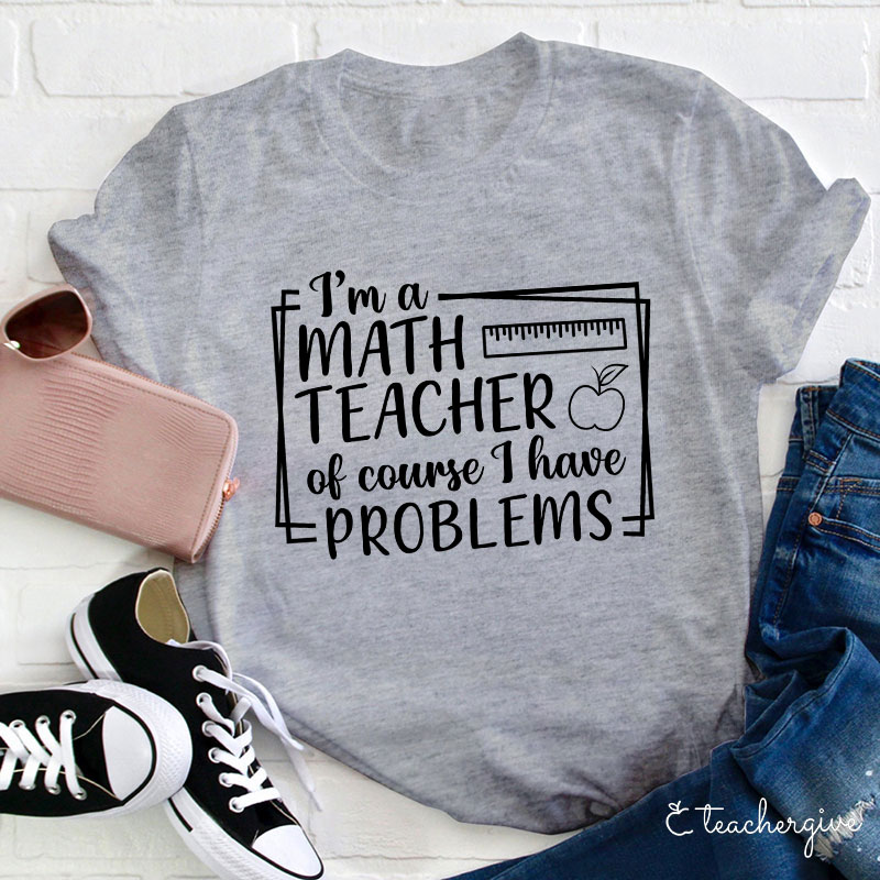 I'm A Math Teacher Of Course I Have Problems Teacher T-Shirt