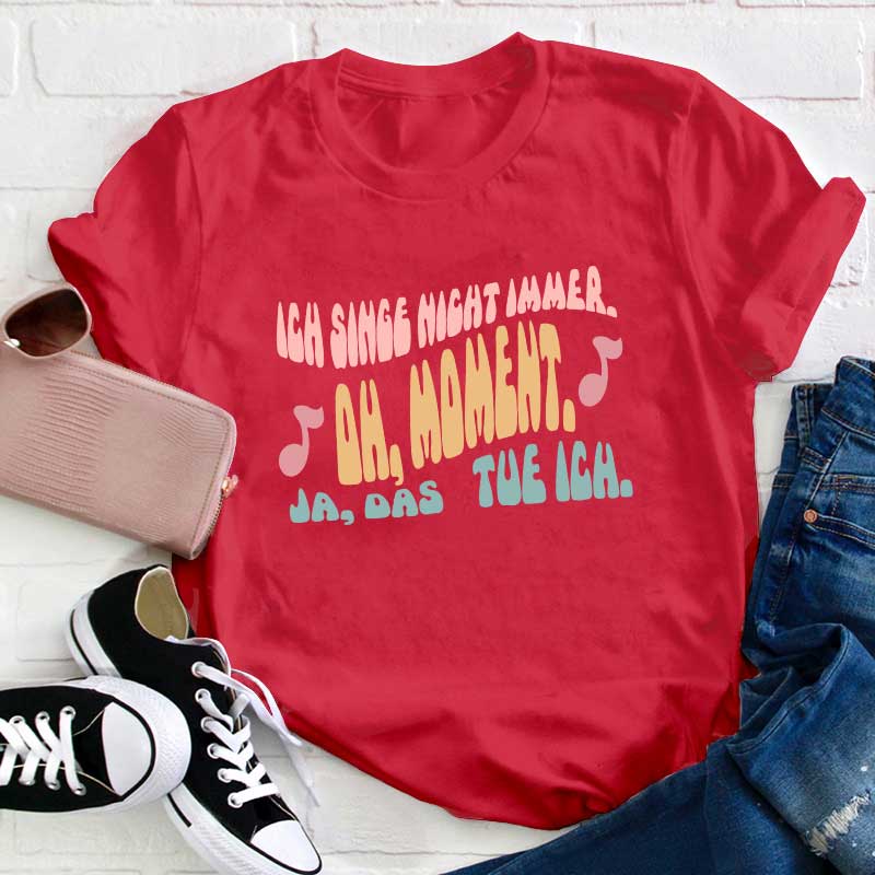 Ich Singe Nicht Immer Oh Moment Ja Das Tue Ich Lehrer T-Shirt