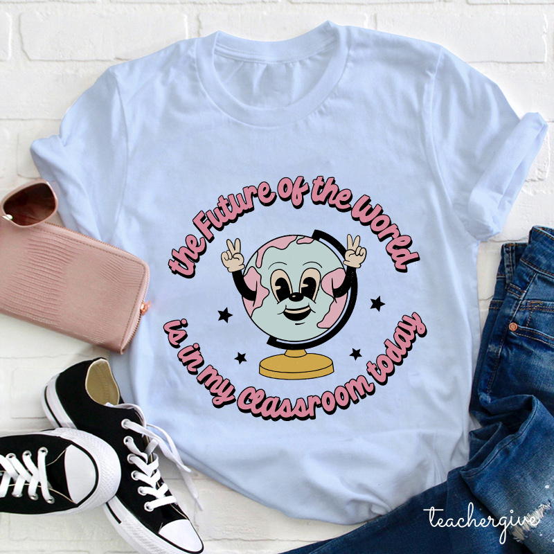 The Future Of The World Is In My Classroom Today Teacher T-Shirt