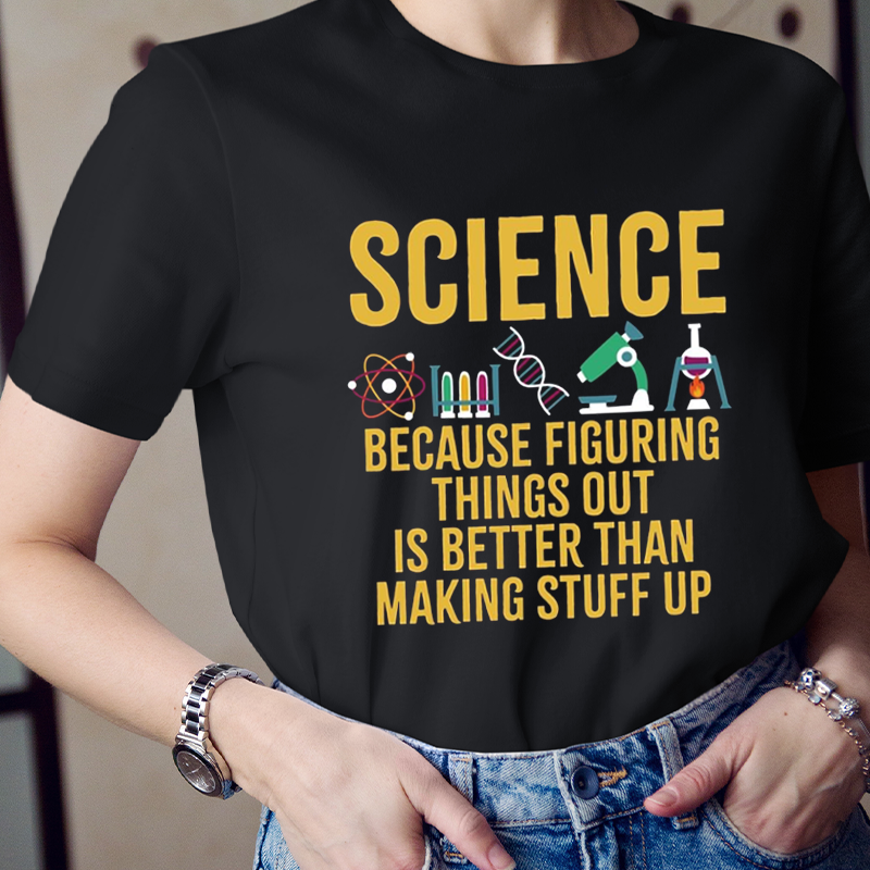 Science Because Figuring Things Out Is Better Than Making Stuff Up T-Shirt