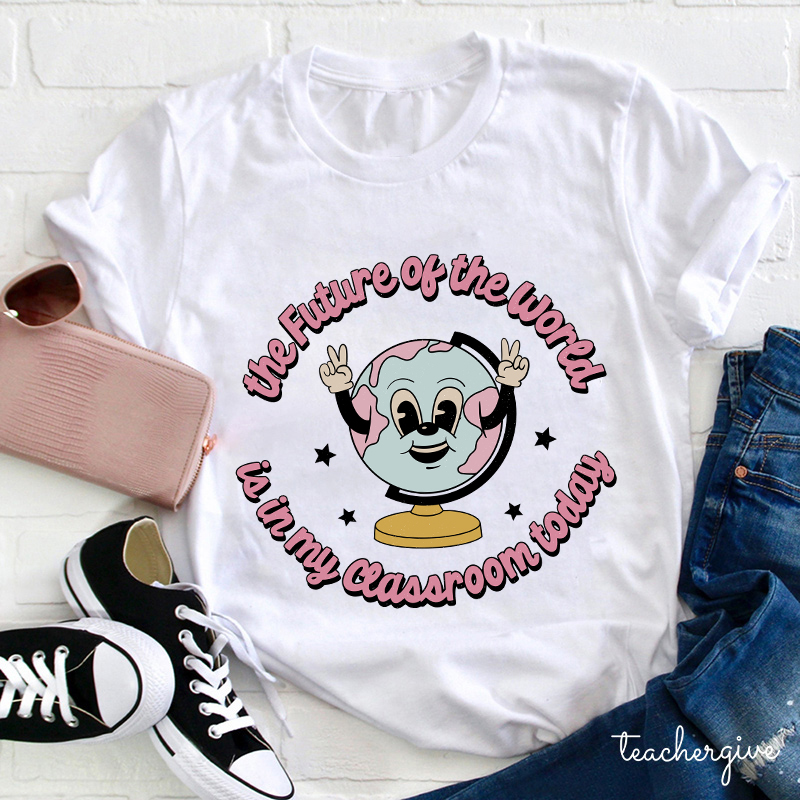 The Future Of The World Is In My Classroom Today Teacher T-Shirt