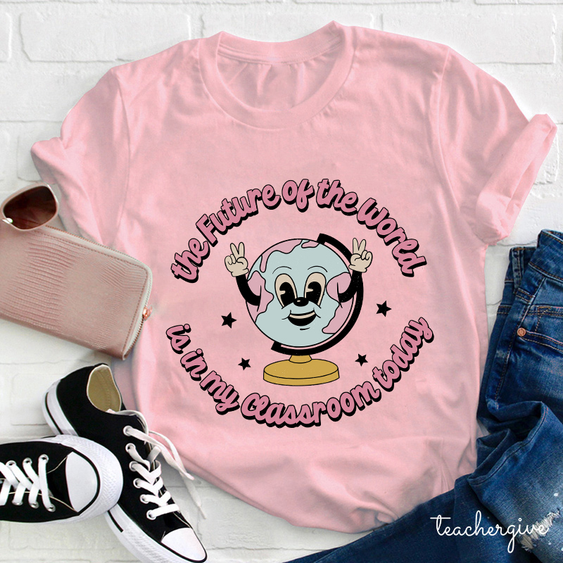 The Future Of The World Is In My Classroom Today Teacher T-Shirt