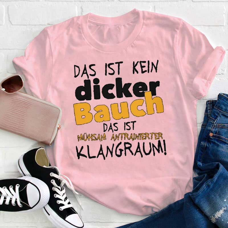 Das Ist Kein Dicker Bauch Das Ist Mühsam Antrainierter Klangraum Lehrer T-Shirt