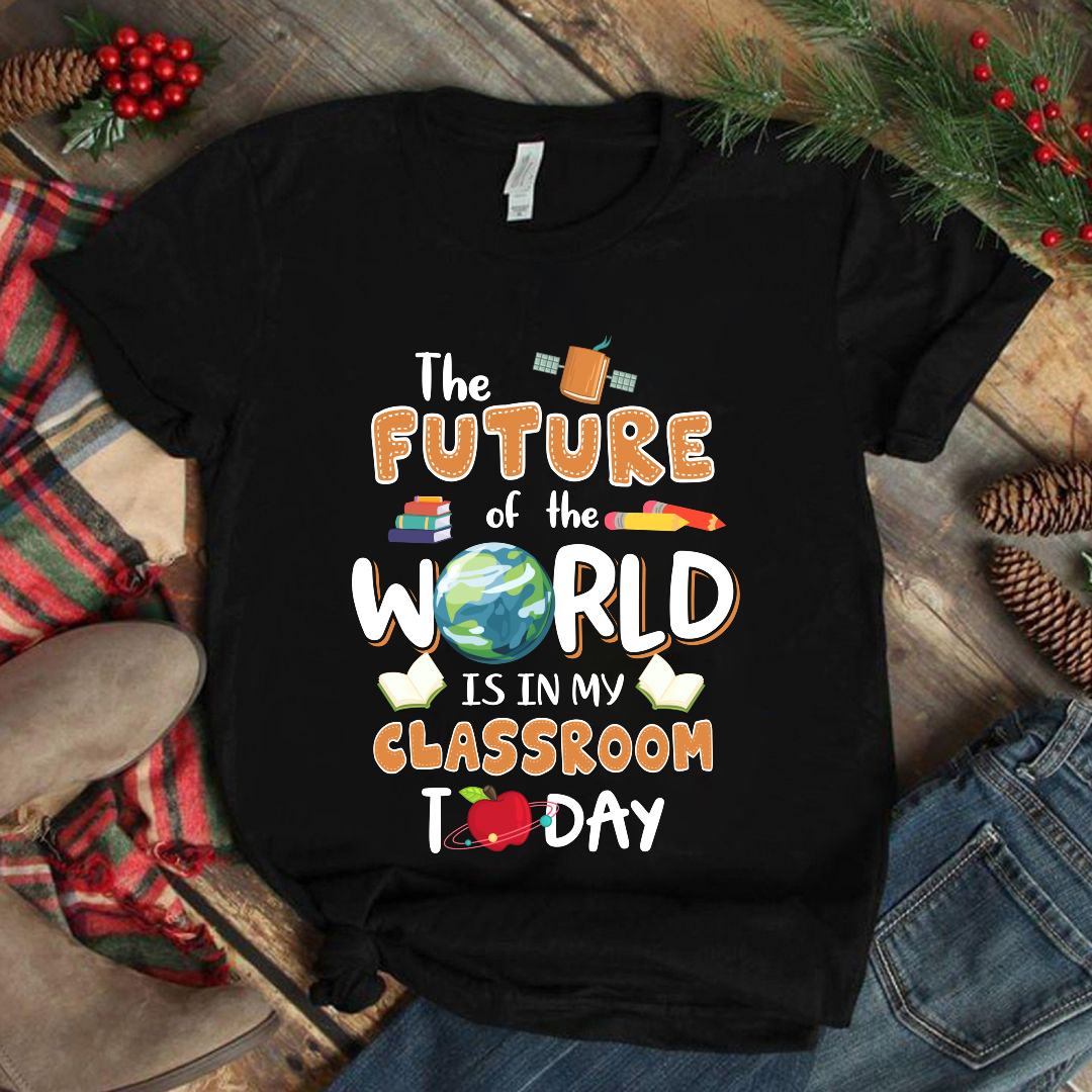 The Future Of World Is In My Classroom Today T-Shirt