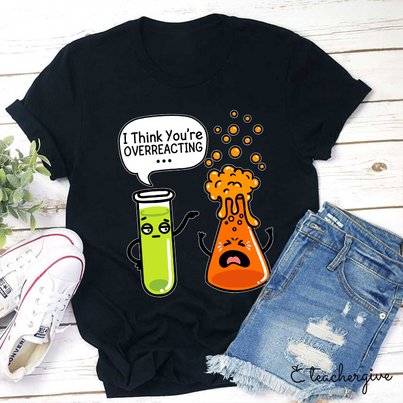 I Think You're Overreacting Teacher T-Shirt