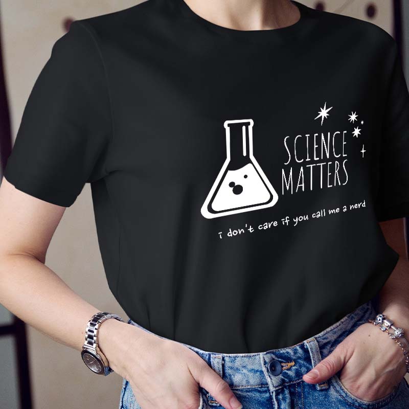 Science Matters I Don't Care If You Call Me A Nerd Teacher T-Shirt