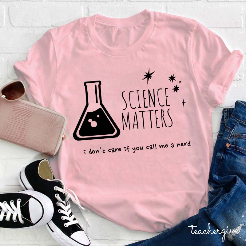 Science Matters I Don't Care If You Call Me A Nerd Teacher T-Shirt