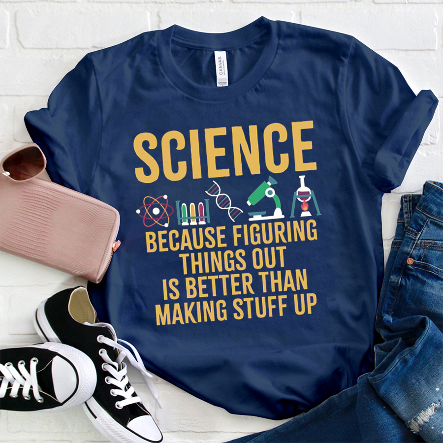 Science Because Figuring Things Out Is Better Than Making Stuff Up T-Shirt