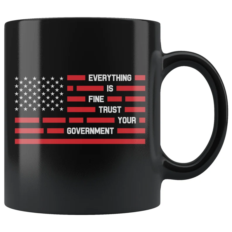 Everything Is Fine Trust Your Government Sarcastic 11 oz Black Coffee Mug