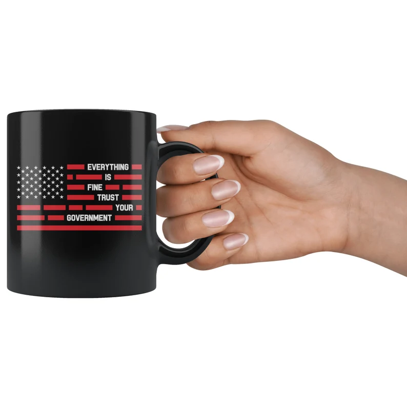 Everything Is Fine Trust Your Government Sarcastic 11 oz Black Coffee Mug