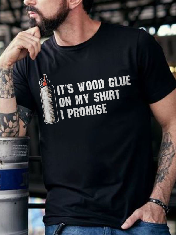It's Wood Glue On My Shirt I Promise Print Men's T-shirt
