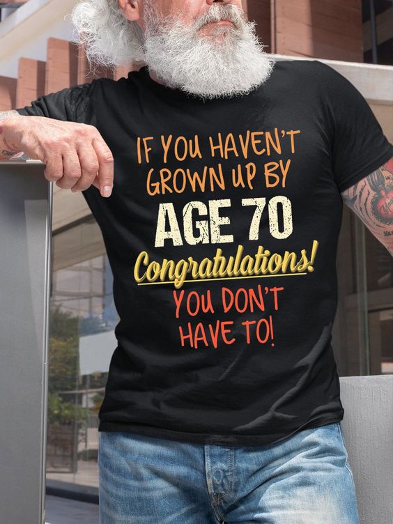 If You Haven't Grown Up By Age 70 Congratulations! You Don't Have To Print Men's T-shirt