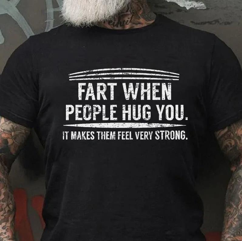 Fart When People Hug You It Makes Them Feel Very Strong Funny Joke T-shirt