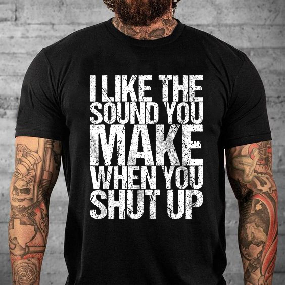 I Like The Sound You Make When You Shut Up Printed Men's T-shirt