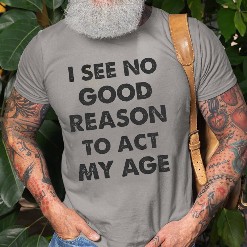 I See No Good Reason To Act My Age Print Men's T-shirt