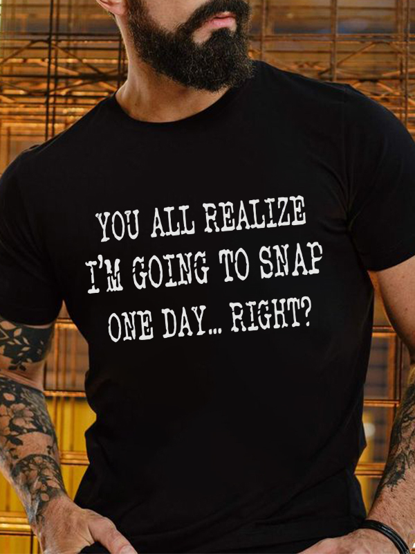 You All Realize I'm Going To Snap One Day... Right? Print Men's T-shirt