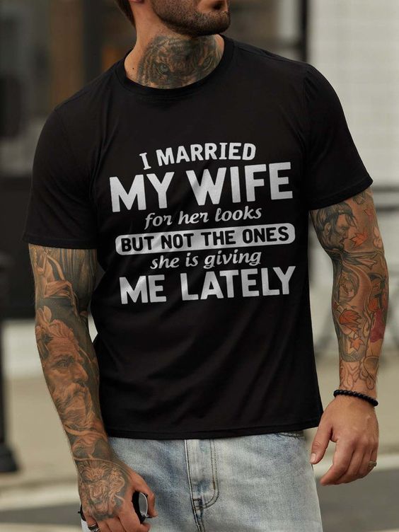 I Married My Wife For Her Looks But Not The Ones She Is Giving Me Lately Print Men's T-shirt