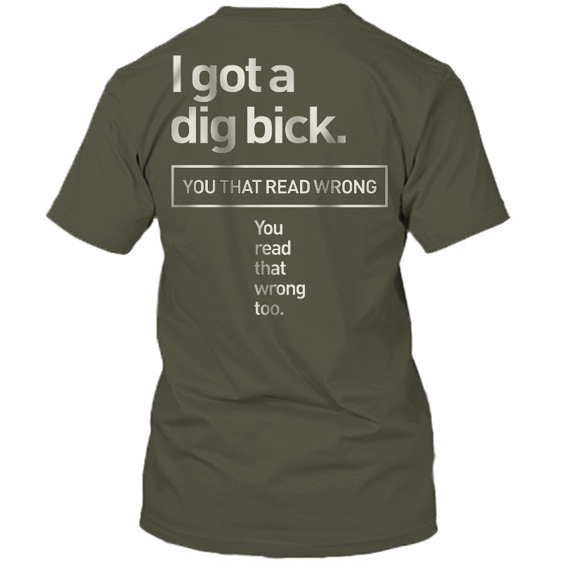 I Got A Dig Bick. You That Read Wrong Mens Funny Print T-shirt