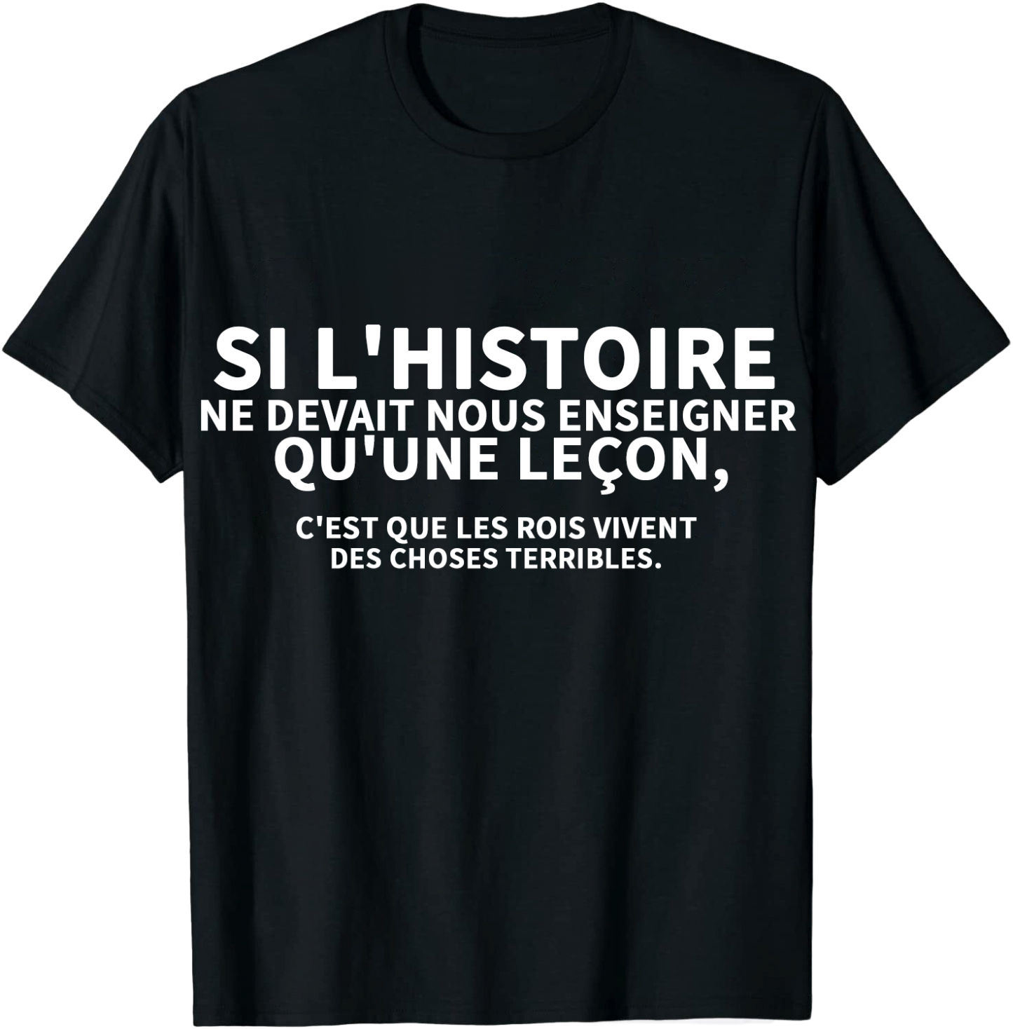 T-shirt Texte de Film ‘Si l'histoire ne devait nous enseigner qu'une leçon, c'est que les rois vivent des choses terribles'