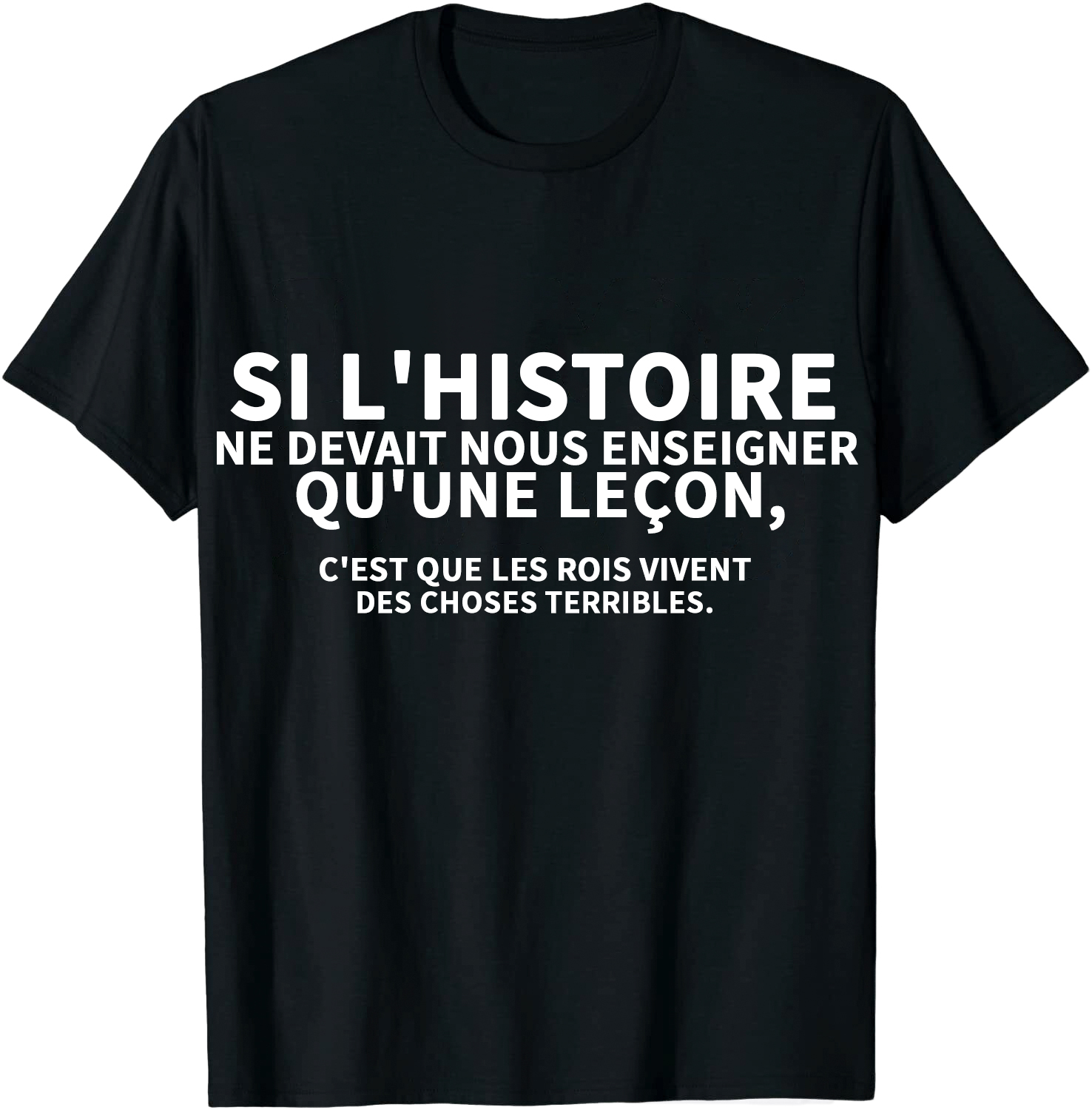 T-shirt Texte de Film ‘Si l'histoire ne devait nous enseigner qu'une leçon, c'est que les rois vivent des choses terribles'