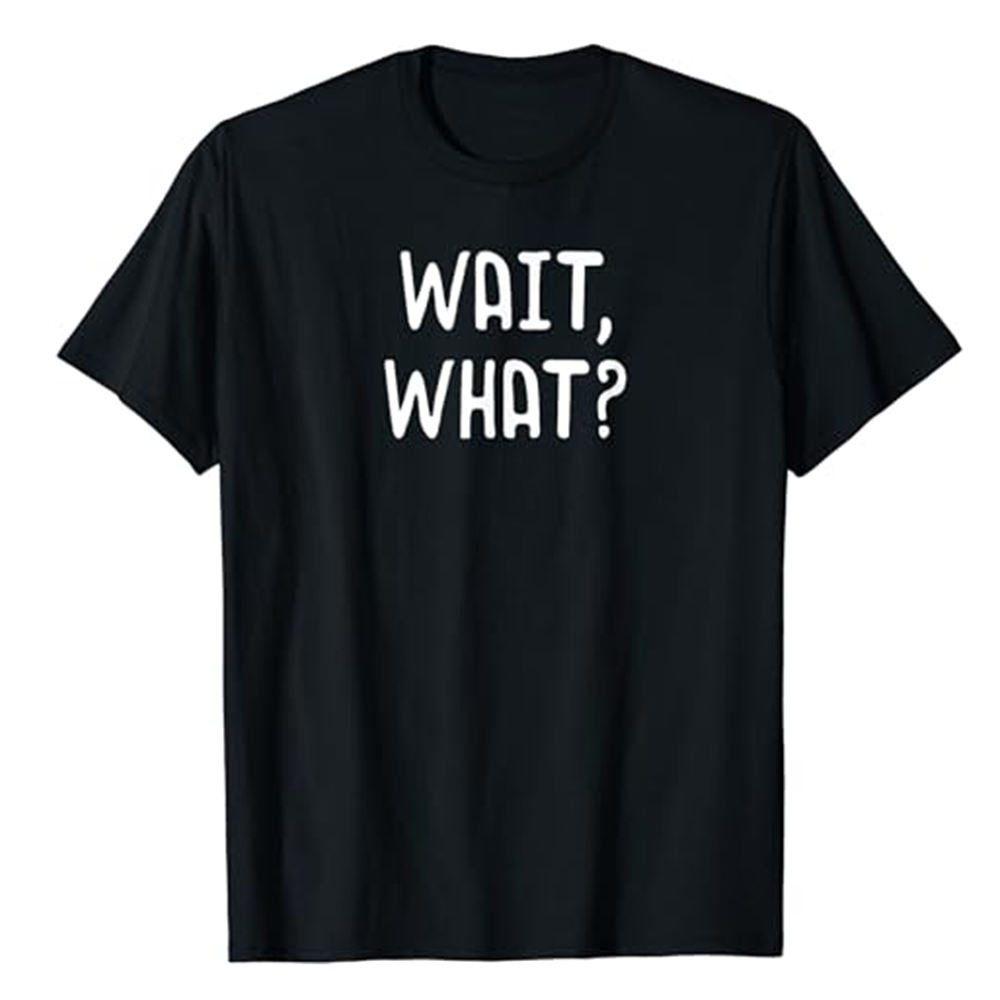 Adult Unisex Wait, What? Popular Slang Quote Gift Funny Black T-shirt Costume