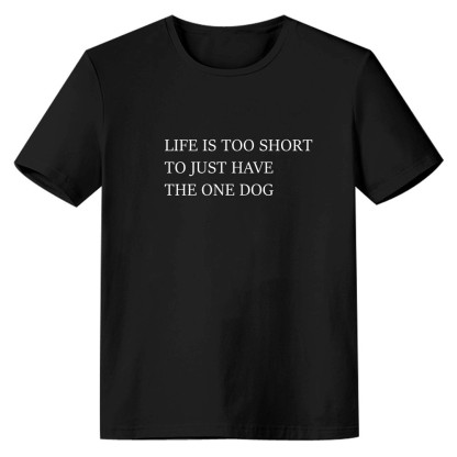 Adult Unisex Life Is Too Short To Just Have The One Dog Pet Lover Black T-shirt Costume