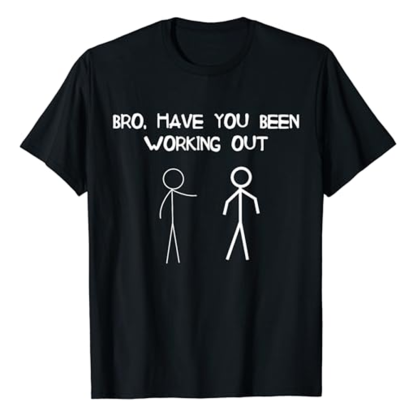 Adult Funny Jokes Bro Have You Been Working Out Fitness Gym Workout Sport Black T-shirt Costume