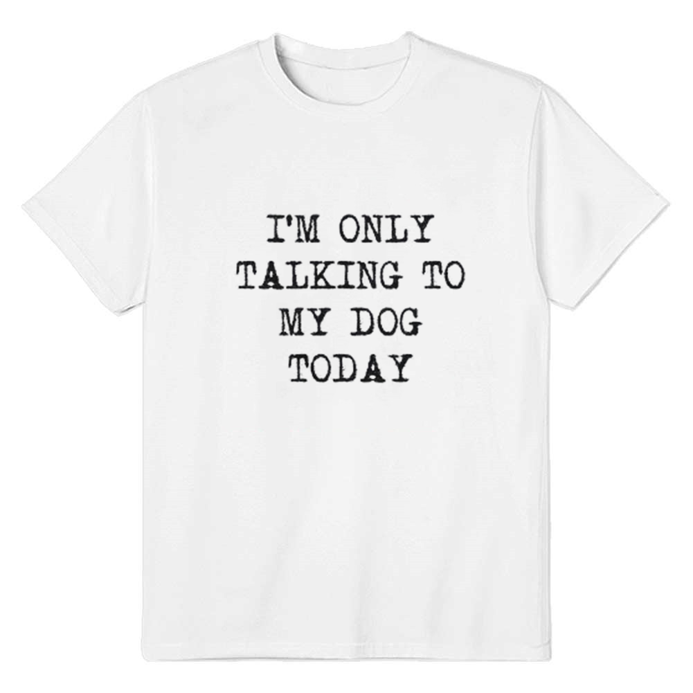 Adult Unisex I'm Only Talking to My Dog Today Funny White Ironic Joke T-shirt Costume