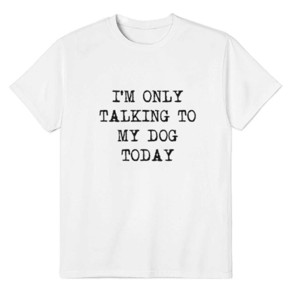 Adult Unisex I'm Only Talking to My Dog Today Funny White Ironic Joke T-shirt Costume