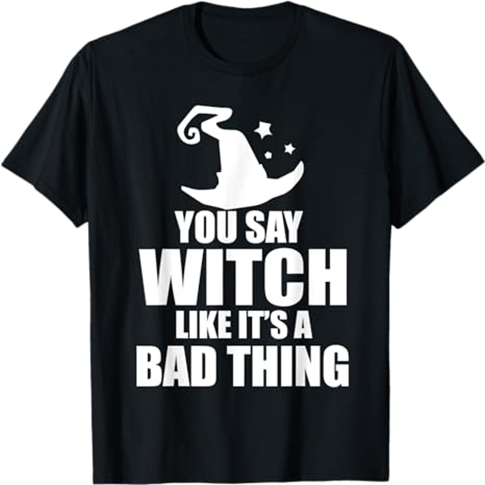 Adult Woman You Say Witch Like It's A Bad Thing Halloween Black T-shirt Costume