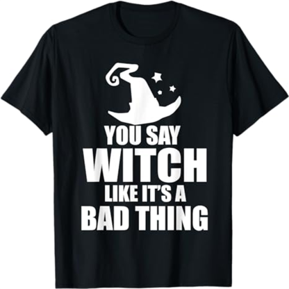 Adult Woman You Say Witch Like It's A Bad Thing Halloween Black T-shirt Costume