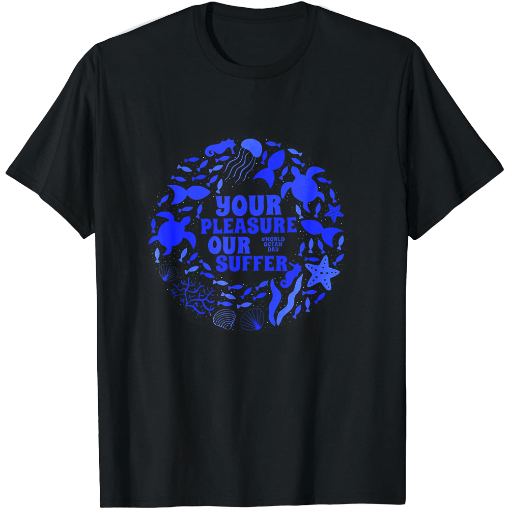 Your Pleasure Our Suffer World Oceans Day Printed T-Shirt