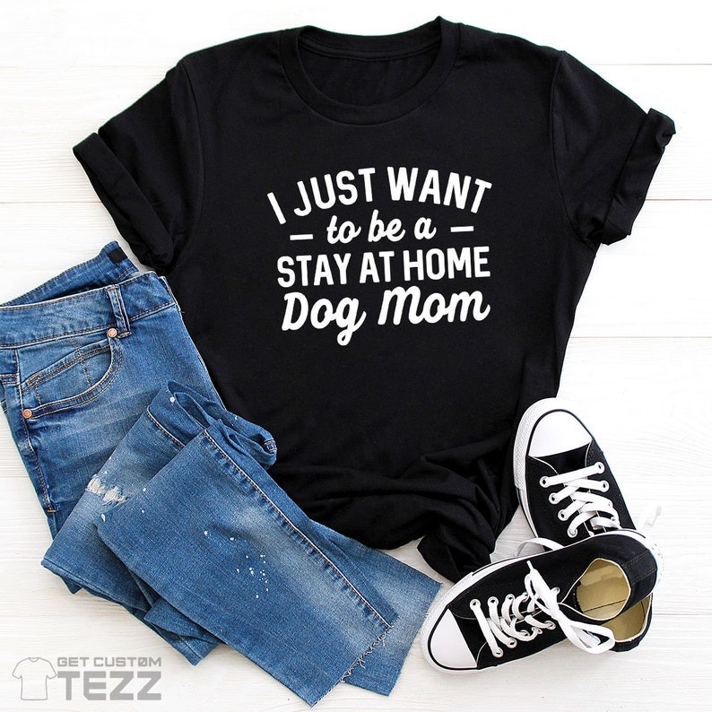 I Just Want To Be a Stay At Home Dog Mom Animal Pet Lover T-shirt