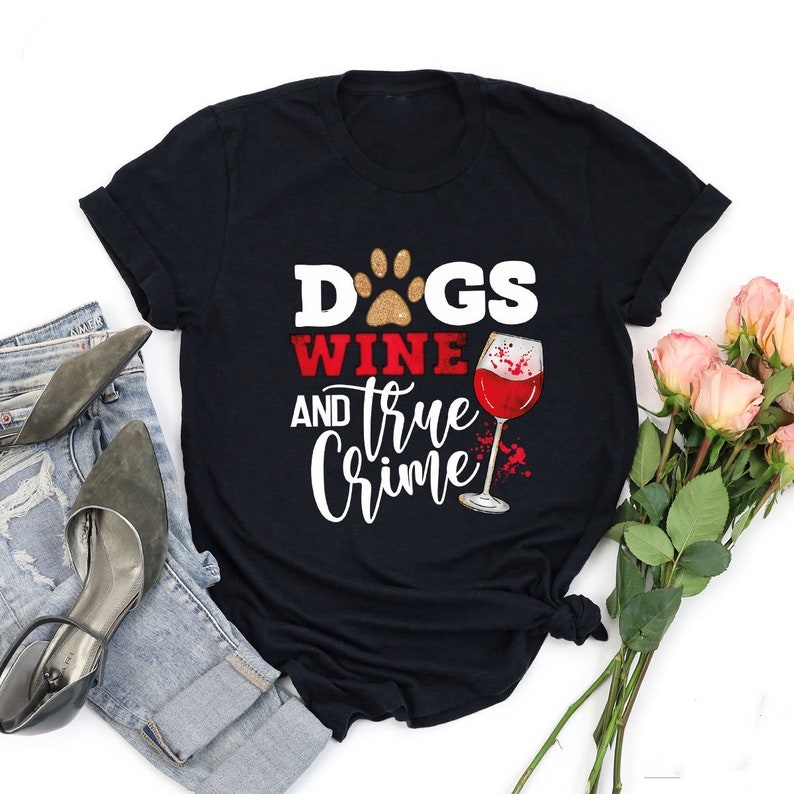Dogs Wine And True Crime Animal Pet Lover Printed T-shirt