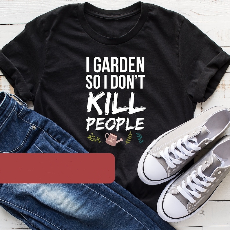 I Garden So I Don't Kill People Funny Gardening Plant Lover T-shirt 