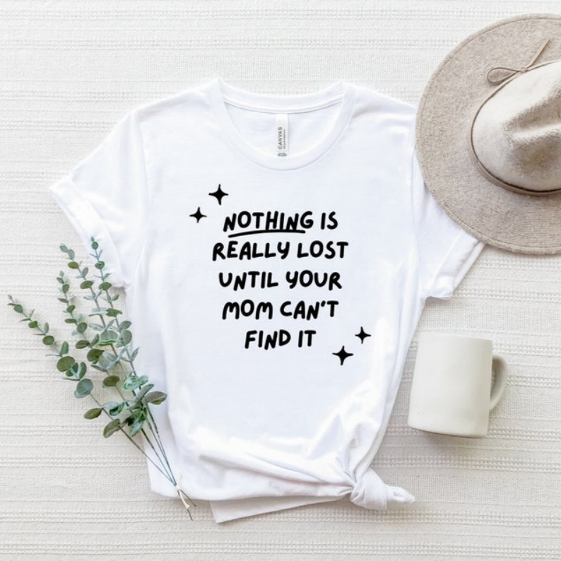 Nothing Is Really Lost Until Your Mother Can't Find It Mother's Day T-shirt 