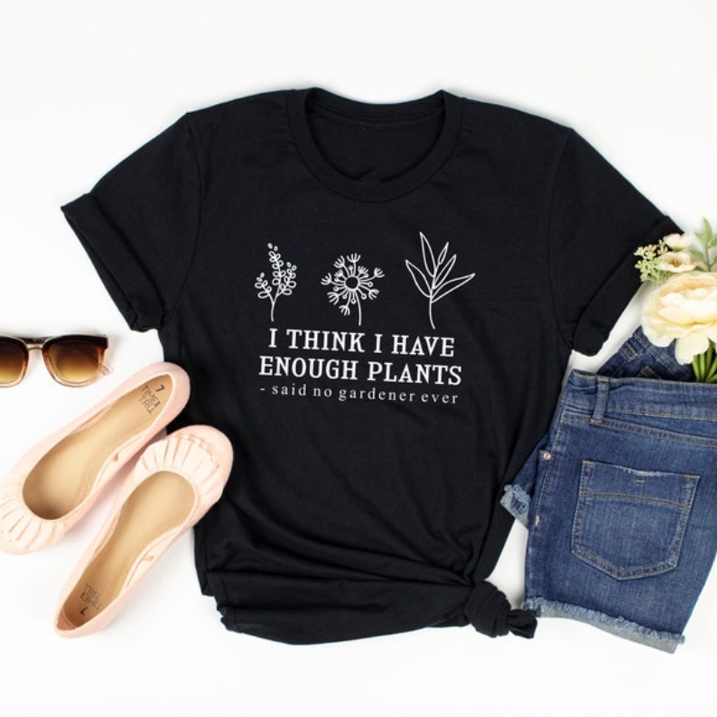 I Think I Have Enough Plants Gardening Plant Lover T-shirt 