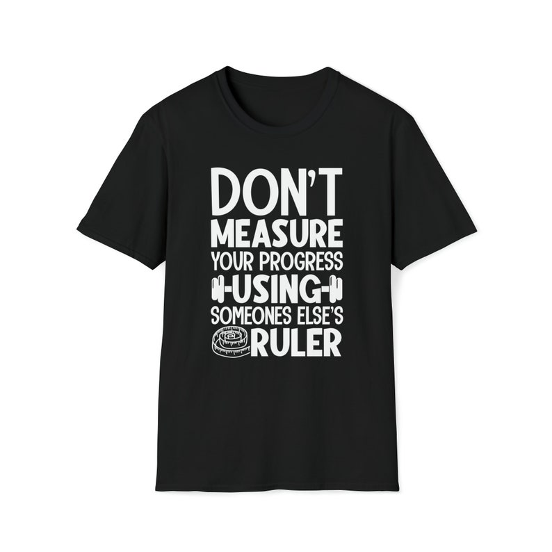 Don't Measure Your Progress Using Someone Else's Ruler Funny Gym T-shirt